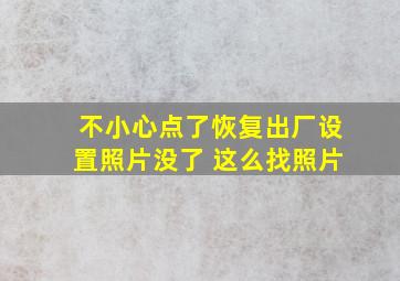 不小心点了恢复出厂设置照片没了 这么找照片